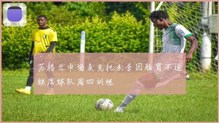 苏格兰中场麦克托米奈因肠胃不适缺席球队周四训练
