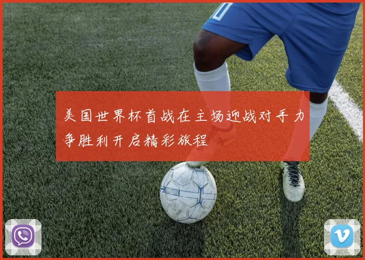 美国世界杯首战在主场迎战对手力争胜利开启精彩旅程