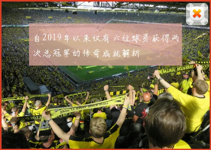 自2019年以来仅有六位球员获得两次总冠军的传奇成就解析
