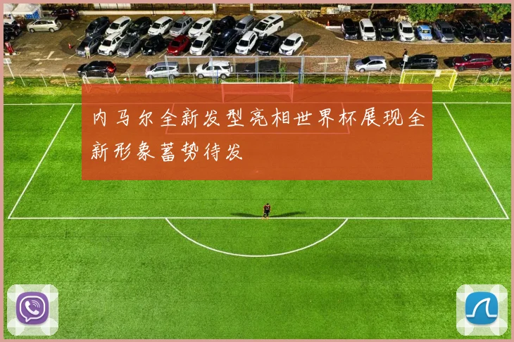内马尔全新发型亮相世界杯展现全新形象蓄势待发