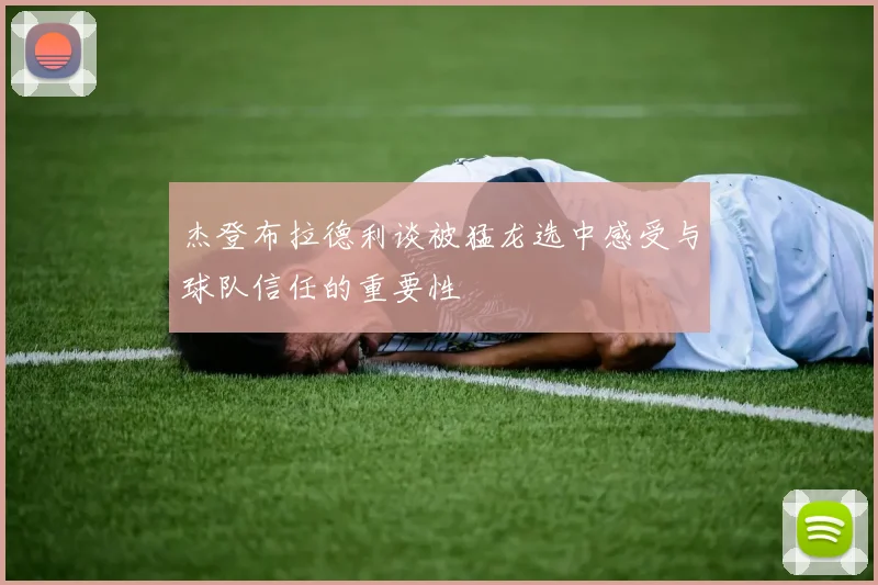杰登布拉德利谈被猛龙选中感受与球队信任的重要性