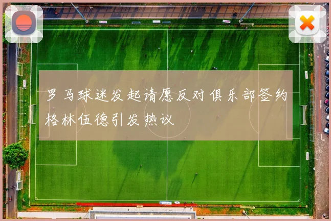 罗马球迷发起请愿反对俱乐部签约格林伍德引发热议